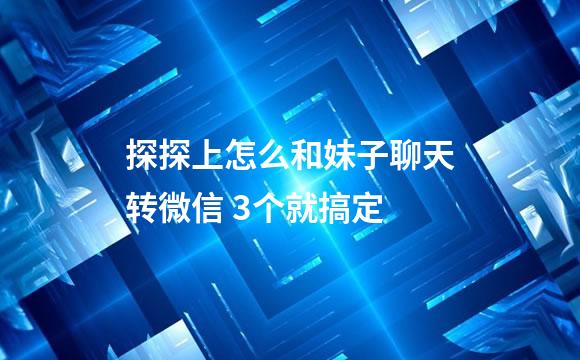 探探上怎么和妹子聊天转微信 3个就搞定